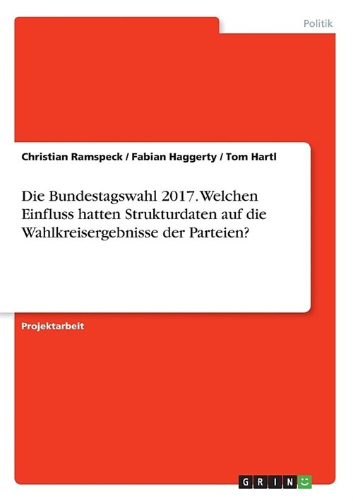 Die Bundestagswahl 2017. Welchen Einfluss hatten Strukturdaten auf die Wahlkreisergebnisse der Parteien? (Paperback)