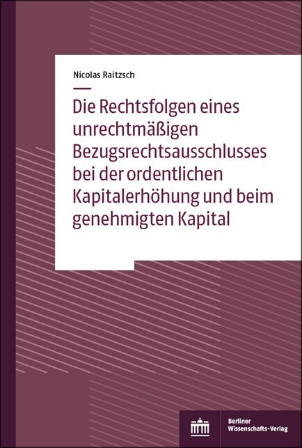 Die Rechtsfolgen eines unrechtmaßigen Bezugsrechtsausschlusses bei der ordentlichen Kapitalerhohung und beim genehmigten Kapital (Paperback)