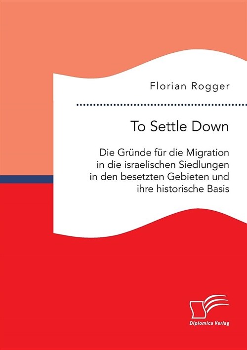 To Settle Down. Die Gr?de f? die Migration in die israelischen Siedlungen in den besetzten Gebieten und ihre historische Basis (Paperback)
