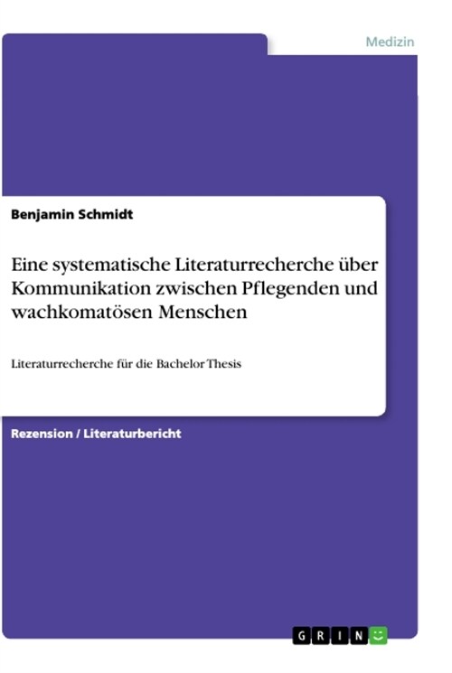 Eine systematische Literaturrecherche ?er Kommunikation zwischen Pflegenden und wachkomat?en Menschen: Literaturrecherche f? die Bachelor Thesis (Paperback)