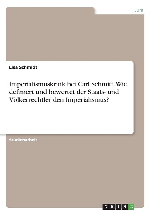 Imperialismuskritik bei Carl Schmitt. Wie definiert und bewertet der Staats- und V?kerrechtler den Imperialismus? (Paperback)