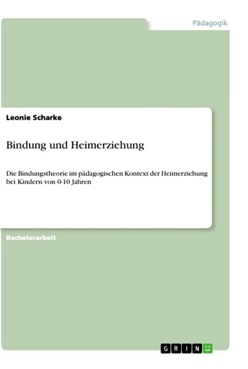 Bindung und Heimerziehung: Die Bindungstheorie im p?agogischen Kontext der Heimerziehung bei Kindern von 0-10 Jahren (Paperback)