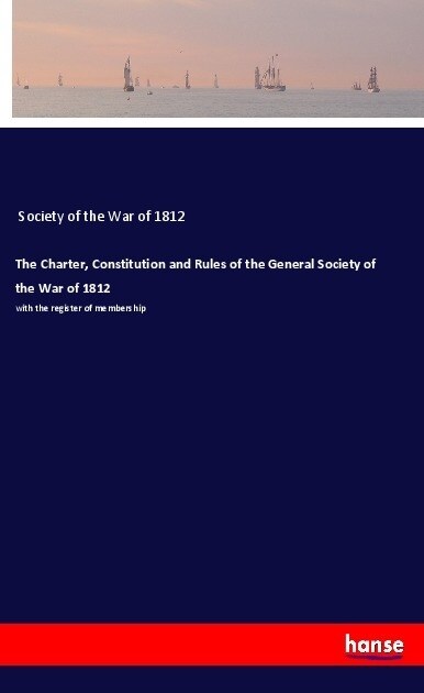 The Charter, Constitution and Rules of the General Society of the War of 1812 (Paperback)