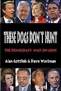 These Dogs Dont Hunt: The Democrats War on Guns (Paperback)