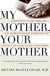 My Mother, Your Mother: Embracing Slow Medicine, the Compassionate Approach to Caring for Your Aging Loved Ones (Paperback)