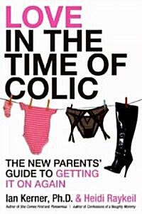 Love in the Time of Colic: The New Parents Guide to Getting It on Again (Paperback)