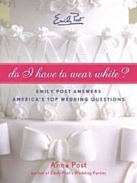 Do I Have to Wear White?: Emily Post Answers Americas Top Wedding Questions (Paperback)