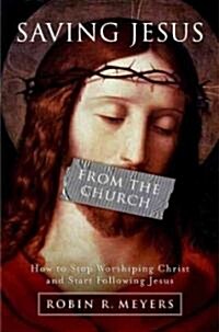 Saving Jesus from the Church: How to Stop Worshiping Christ and Start Following Jesus (Hardcover)