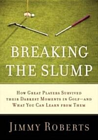 Breaking the Slump: How Great Players Survived Their Darkest Moments in Golf--And What You Can Learn from Them (Hardcover)