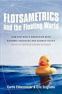 Flotsametrics and the Floating World: How One Mans Obsession with Runaway Sneakers and Rubber Ducks Revolutionized Ocean Science (Hardcover, New)