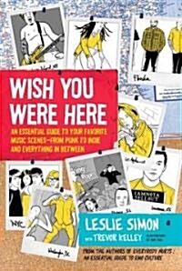 Wish You Were Here: An Essential Guide to Your Favorite Music Scenes--From Punk to Indie and Everything in Between (Paperback)