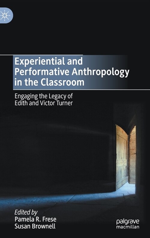 Experiential and Performative Anthropology in the Classroom: Engaging the Legacy of Edith and Victor Turner (Hardcover, 2020)