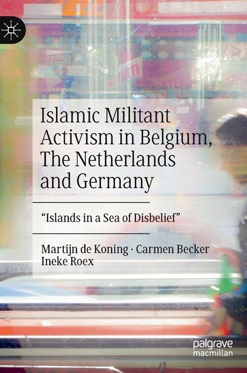 Islamic Militant Activism in Belgium, the Netherlands and Germany: Islands in a Sea of Disbelief (Hardcover, 2020)