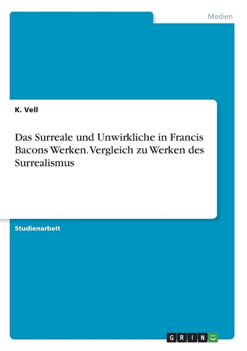 Das Surreale und Unwirkliche in Francis Bacons Werken. Vergleich zu Werken des Surrealismus (Paperback)