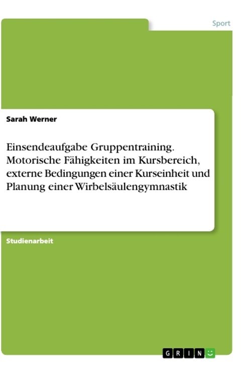 Einsendeaufgabe Gruppentraining. Motorische F?igkeiten im Kursbereich, externe Bedingungen einer Kurseinheit und Planung einer Wirbels?lengymnastik (Paperback)