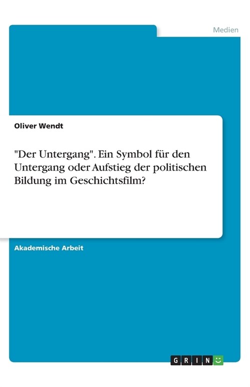 Der Untergang. Ein Symbol f? den Untergang oder Aufstieg der politischen Bildung im Geschichtsfilm? (Paperback)