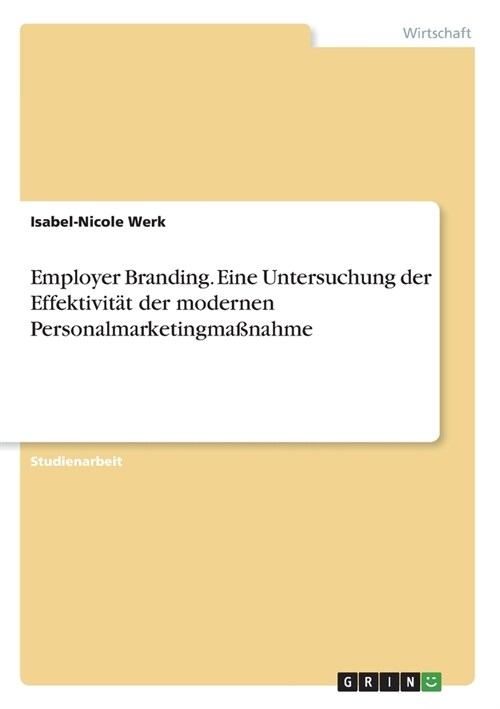 Employer Branding. Eine Untersuchung der Effektivit? der modernen Personalmarketingma?ahme (Paperback)