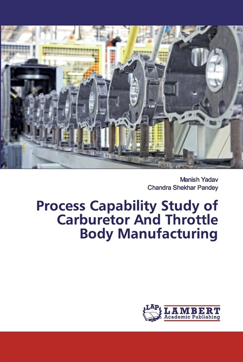 Process Capability Study of Carburetor And Throttle Body Manufacturing (Paperback)