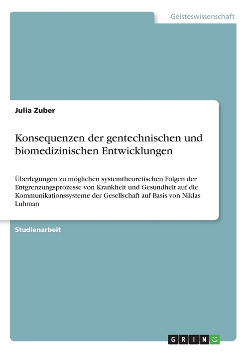 Konsequenzen der gentechnischen und biomedizinischen Entwicklungen: ?erlegungen zu m?lichen systemtheoretischen Folgen der Entgrenzungsprozesse von (Paperback)