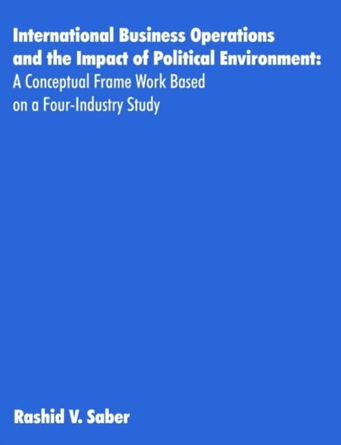 International Business Operations and the Impact of Political Environment: A Conceptual Frame Work Based on a Four-Industry Study (Paperback)