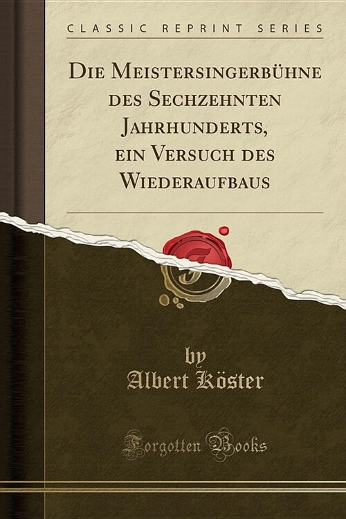 Die Meistersingerbühne des Sechzehnten Jahrhunderts, ein Versuch des Wiederaufbaus (Classic Reprint) (Paperback)