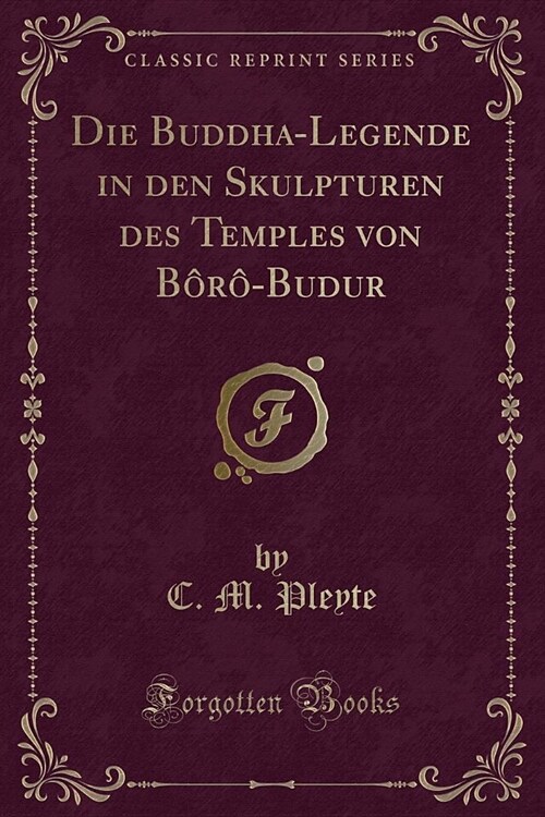 Die Buddha-Legende in den Skulpturen des Temples von Bôrô-Budur (Classic Reprint) (Paperback)