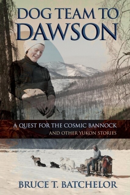 Dog Team to Dawson: A Quest for the Cosmic Bannock and Other Yukon Stories (Paperback)
