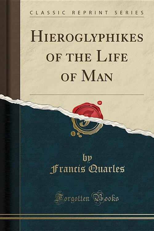 Hieroglyphikes of the Life of Man (Classic Reprint) (Paperback)