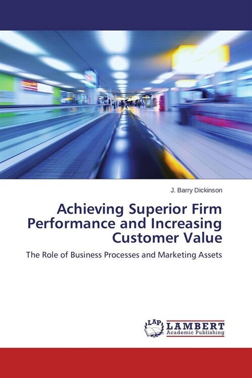 Achieving Superior Firm Performance and Increasing Customer Value (Paperback)