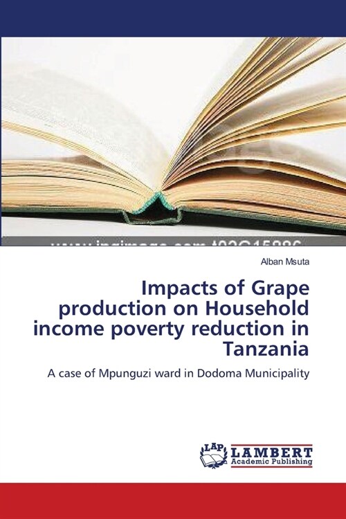 Impacts of Grape production on Household income poverty reduction in Tanzania (Paperback)