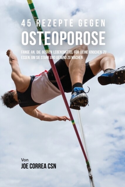 45 Rezepte gegen Osteoporose: Fange an, die besten Lebensmittel f? deine Knochen zu essen, um sie stark und gesund zu machen (Paperback)