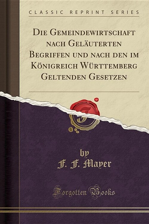 Die Gemeindewirtschaft nach Geläuterten Begriffen und nach den im Königreich Württemberg Geltenden Gesetzen (Classic Reprint) (Paperback)