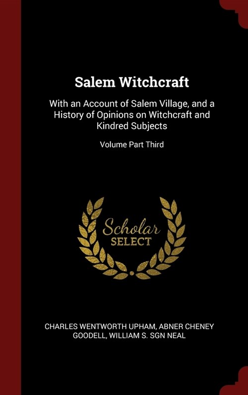 Salem Witchcraft: With an Account of Salem Village, and a History of Opinions on Witchcraft and Kindred Subjects; Volume Part Third (Hardcover)