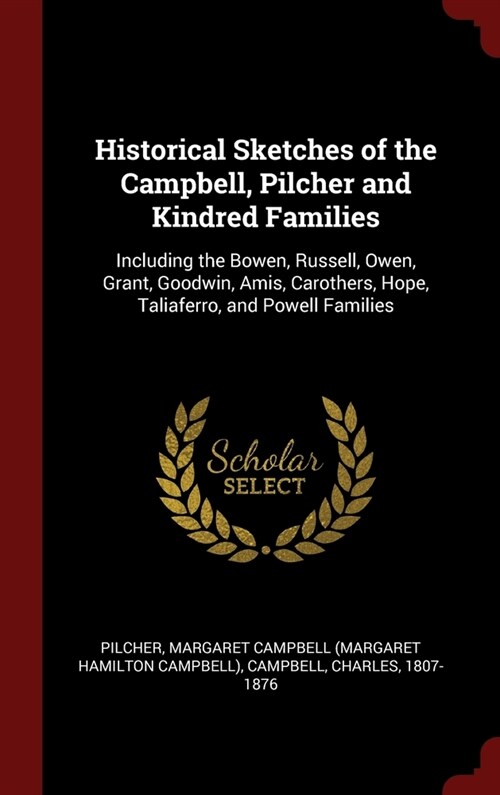 Historical Sketches of the Campbell, Pilcher and Kindred Families: Including the Bowen, Russell, Owen, Grant, Goodwin, Amis, Carothers, Hope, Taliafer (Hardcover)