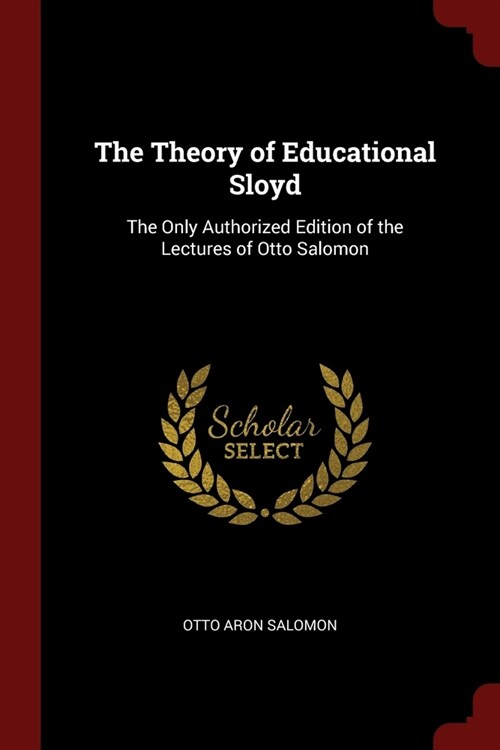 The Theory of Educational Sloyd: The Only Authorized Edition of the Lectures of Otto Salomon (Paperback)