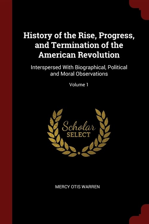 History of the Rise, Progress, and Termination of the American Revolution: Interspersed With Biographical, Political and Moral Observations; Volume 1 (Paperback)