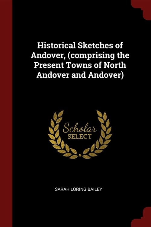 Historical Sketches of Andover, (comprising the Present Towns of North Andover and Andover) (Paperback)