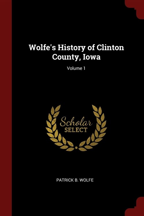Wolfes History of Clinton County, Iowa; Volume 1 (Paperback)