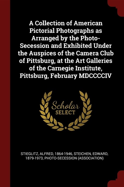 A Collection of American Pictorial Photographs as Arranged by the Photo-Secession and Exhibited Under the Auspices of the Camera Club of Pittsburg, at (Paperback)