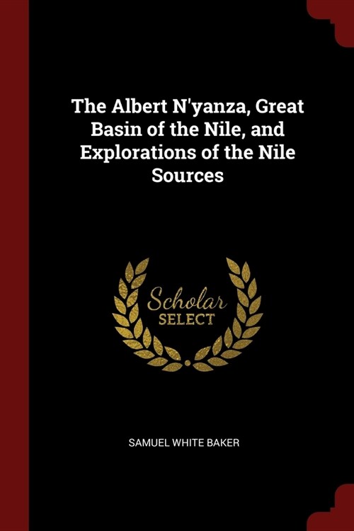 The Albert Nyanza, Great Basin of the Nile, and Explorations of the Nile Sources (Paperback)