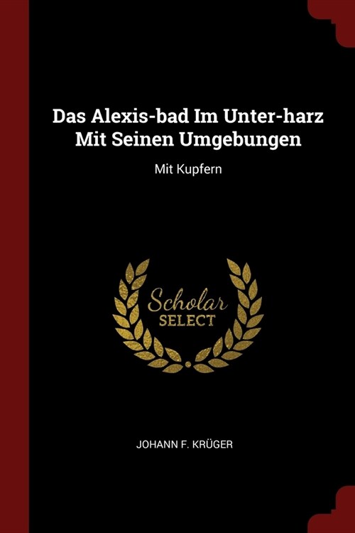 Das Alexis-bad Im Unter-harz Mit Seinen Umgebungen: Mit Kupfern (Paperback)
