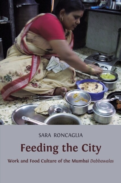 Feeding the City: Work and Food Culture of the Mumbai Dabbawalas (Paperback)