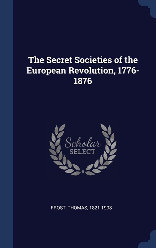 The Secret Societies of the European Revolution, 1776-1876 (Hardcover)