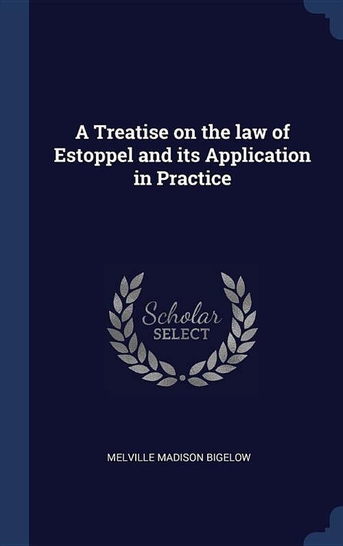 A Treatise on the law of Estoppel and its Application in Practice (Hardcover)