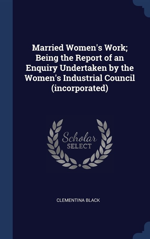 Married Womens Work; Being the Report of an Enquiry Undertaken by the Womens Industrial Council (incorporated) (Hardcover)