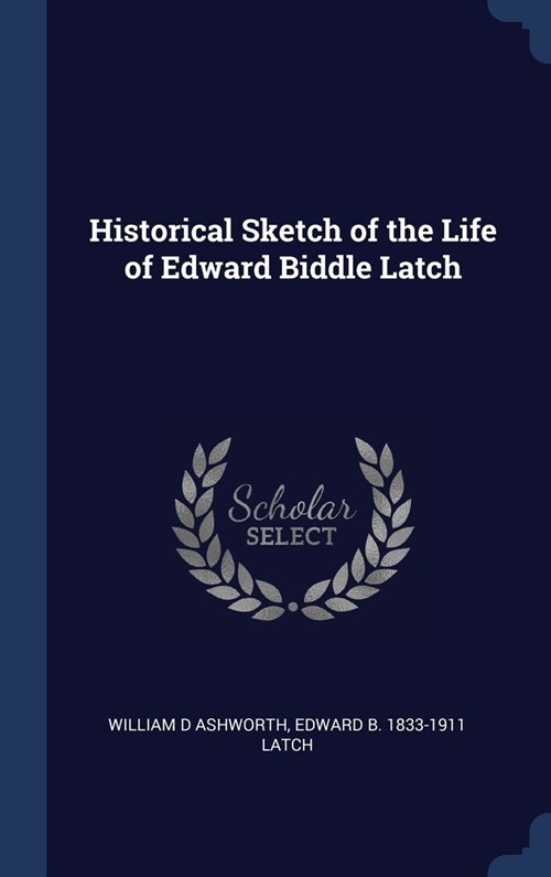 Historical Sketch of the Life of Edward Biddle Latch (Hardcover)