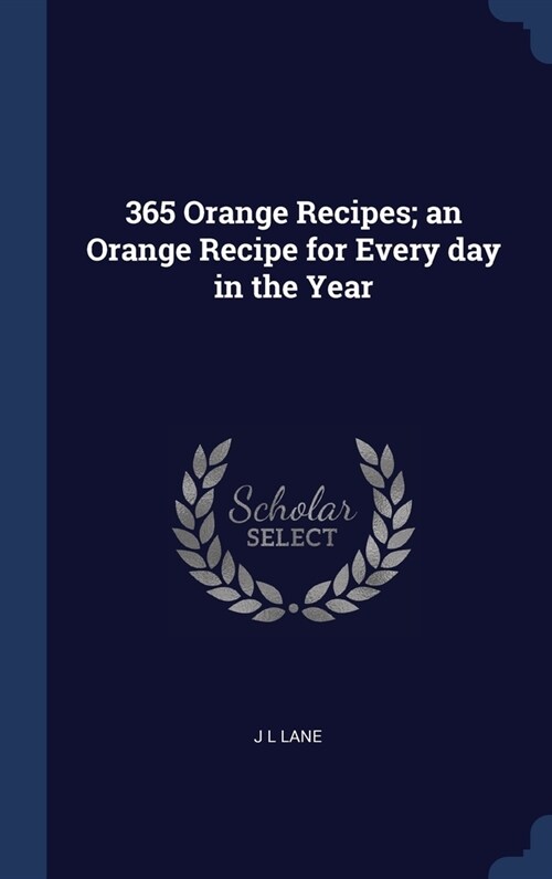 365 Orange Recipes; an Orange Recipe for Every day in the Year (Hardcover)