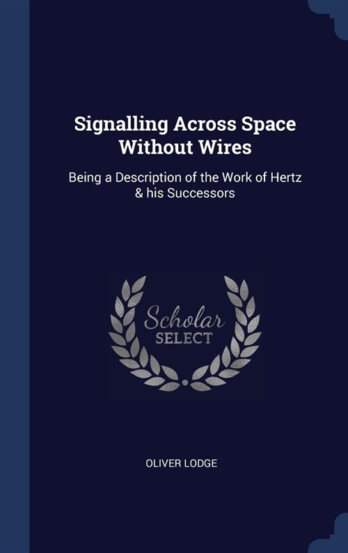 Signalling Across Space Without Wires: Being a Description of the Work of Hertz & his Successors (Hardcover)