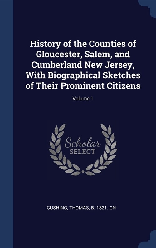 History of the Counties of Gloucester, Salem, and Cumberland New Jersey, With Biographical Sketches of Their Prominent Citizens; Volume 1 (Hardcover)