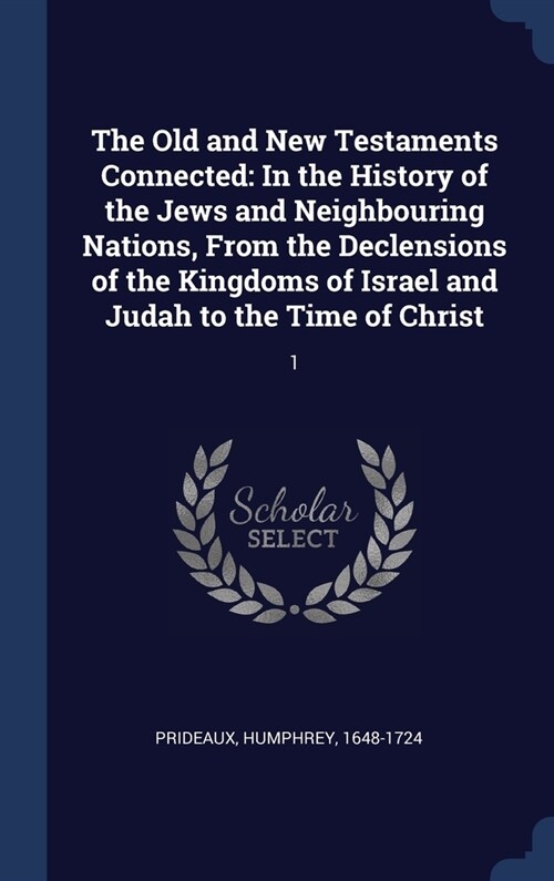 The Old and New Testaments Connected: In the History of the Jews and Neighbouring Nations, From the Declensions of the Kingdoms of Israel and Judah to (Hardcover)